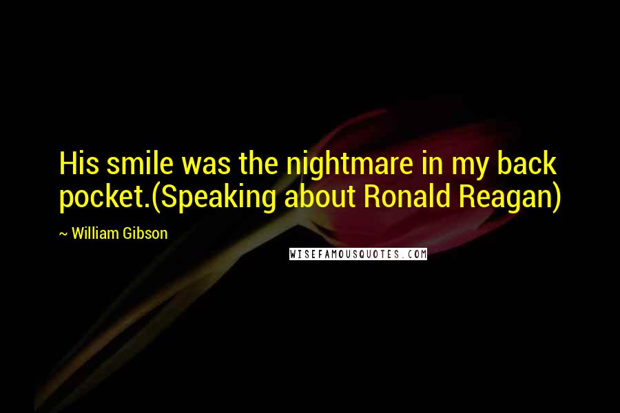 William Gibson quotes: His smile was the nightmare in my back pocket.(Speaking about Ronald Reagan)