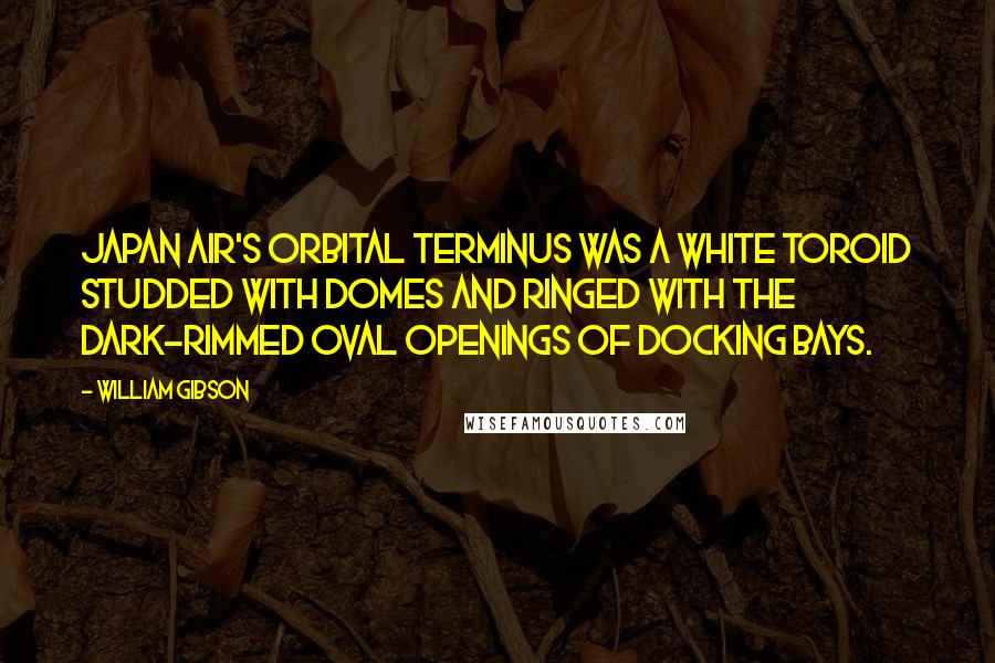 William Gibson quotes: Japan Air's orbital terminus was a white toroid studded with domes and ringed with the dark-rimmed oval openings of docking bays.