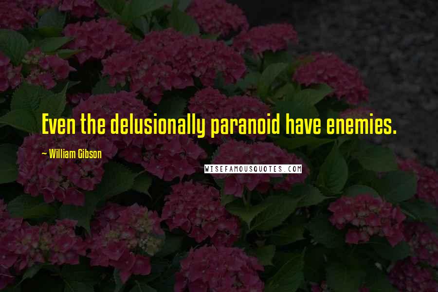 William Gibson quotes: Even the delusionally paranoid have enemies.