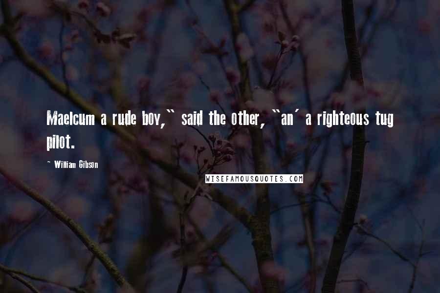 William Gibson quotes: Maelcum a rude boy," said the other, "an' a righteous tug pilot.