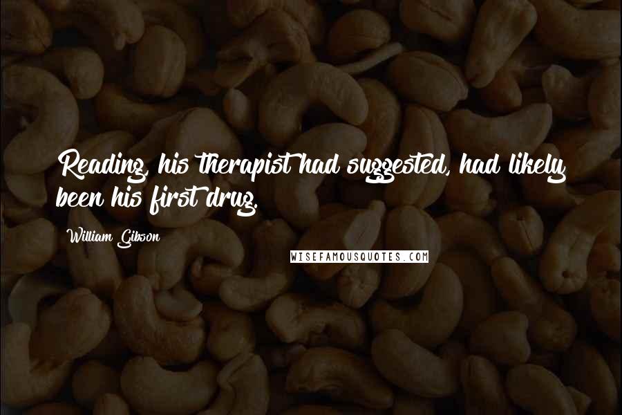 William Gibson quotes: Reading, his therapist had suggested, had likely been his first drug.