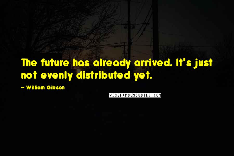 William Gibson quotes: The future has already arrived. It's just not evenly distributed yet.