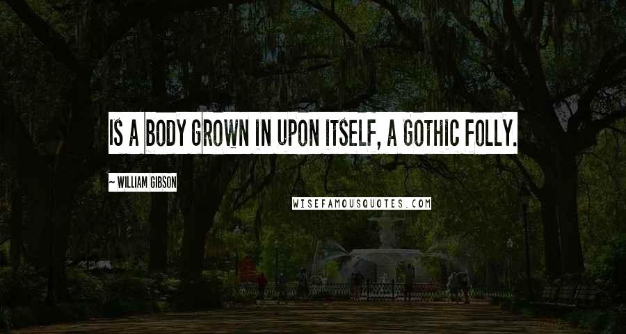 William Gibson quotes: Is a body grown in upon itself, a Gothic folly.