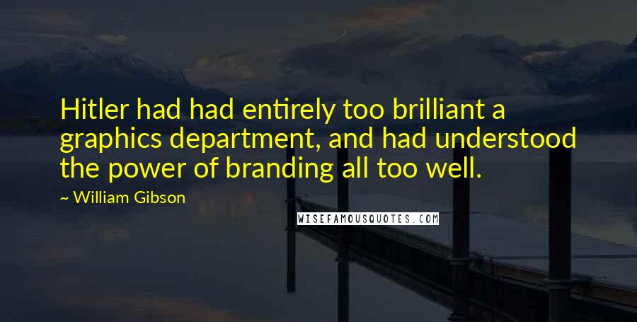 William Gibson quotes: Hitler had had entirely too brilliant a graphics department, and had understood the power of branding all too well.