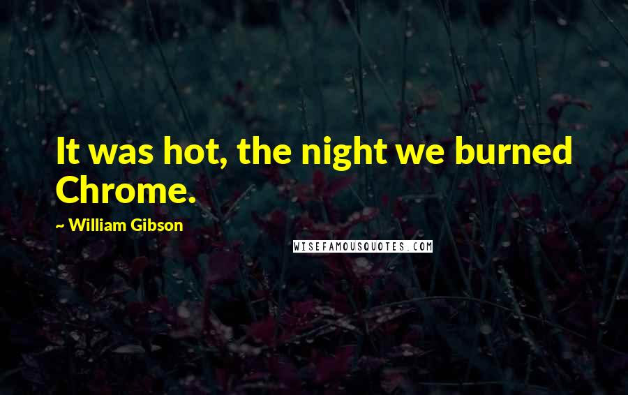 William Gibson quotes: It was hot, the night we burned Chrome.