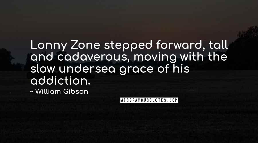 William Gibson quotes: Lonny Zone stepped forward, tall and cadaverous, moving with the slow undersea grace of his addiction.