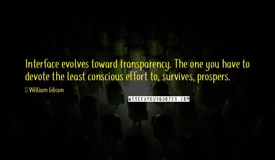 William Gibson quotes: Interface evolves toward transparency. The one you have to devote the least conscious effort to, survives, prospers.