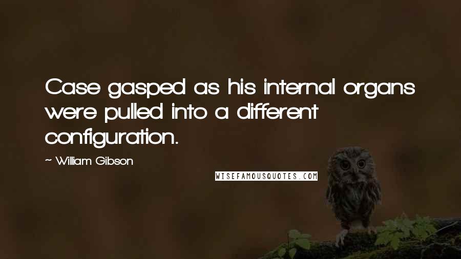 William Gibson quotes: Case gasped as his internal organs were pulled into a different configuration.