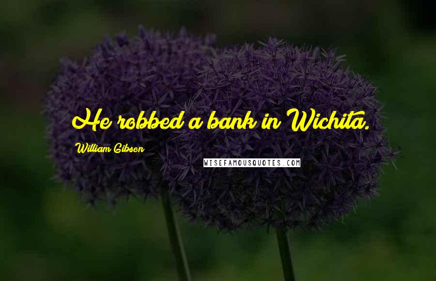 William Gibson quotes: He robbed a bank in Wichita.