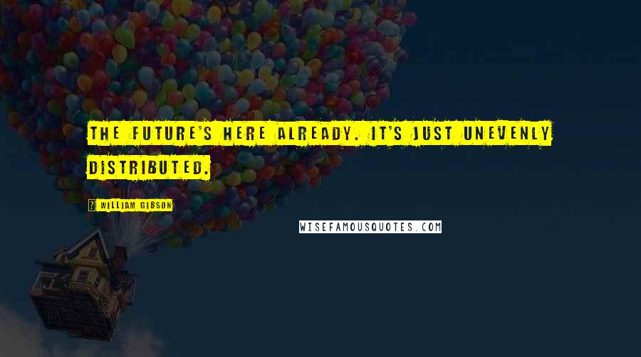 William Gibson quotes: The future's here already. It's just unevenly distributed.