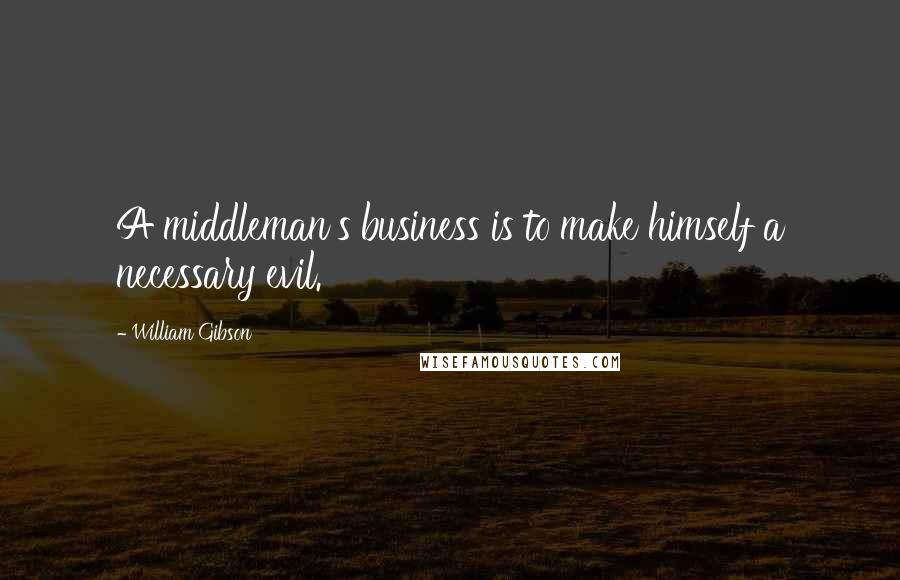 William Gibson quotes: A middleman's business is to make himself a necessary evil.