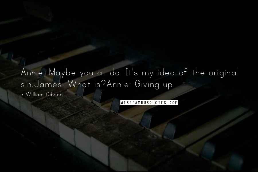 William Gibson quotes: Annie: Maybe you all do. It's my idea of the original sin.James: What is?Annie: Giving up.