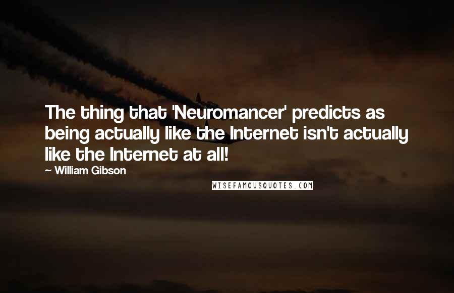 William Gibson quotes: The thing that 'Neuromancer' predicts as being actually like the Internet isn't actually like the Internet at all!