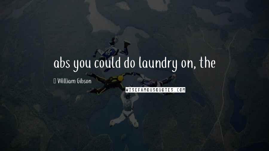William Gibson quotes: abs you could do laundry on, the