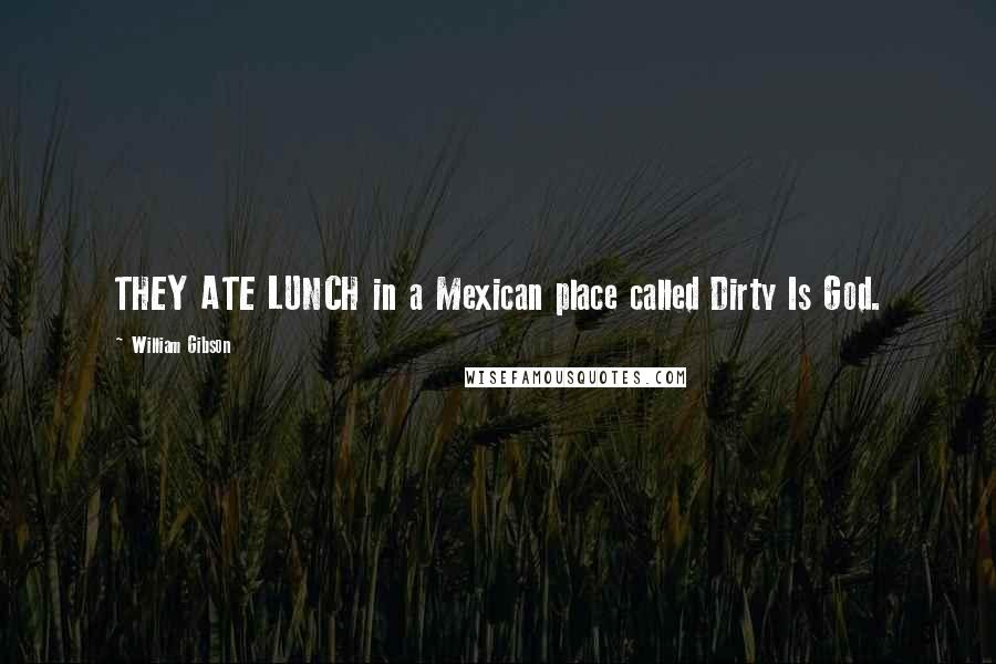 William Gibson quotes: THEY ATE LUNCH in a Mexican place called Dirty Is God.
