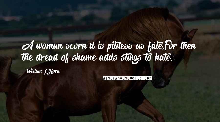 William Gifford quotes: A woman scorn'd is pitiless as fate,For then the dread of shame adds stings to hate.