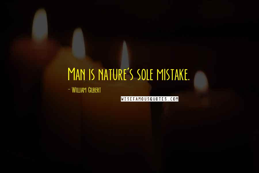 William Gilbert quotes: Man is nature's sole mistake.