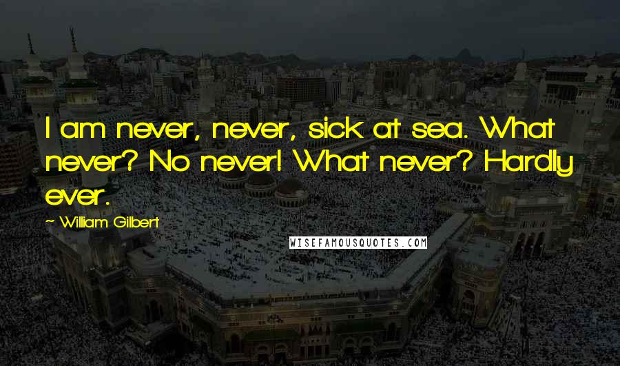 William Gilbert quotes: I am never, never, sick at sea. What never? No never! What never? Hardly ever.