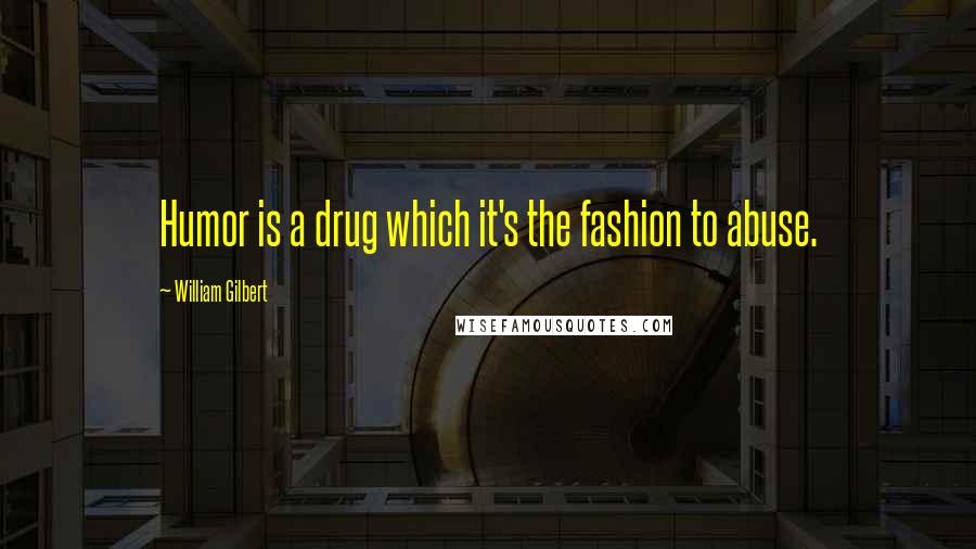 William Gilbert quotes: Humor is a drug which it's the fashion to abuse.