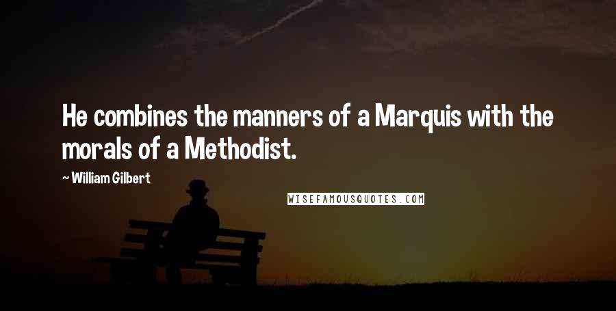 William Gilbert quotes: He combines the manners of a Marquis with the morals of a Methodist.