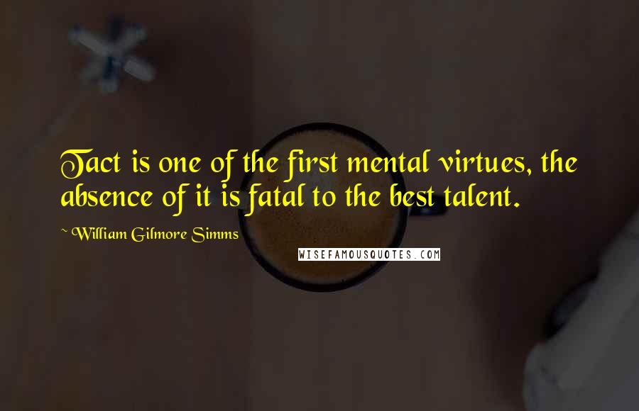 William Gilmore Simms quotes: Tact is one of the first mental virtues, the absence of it is fatal to the best talent.