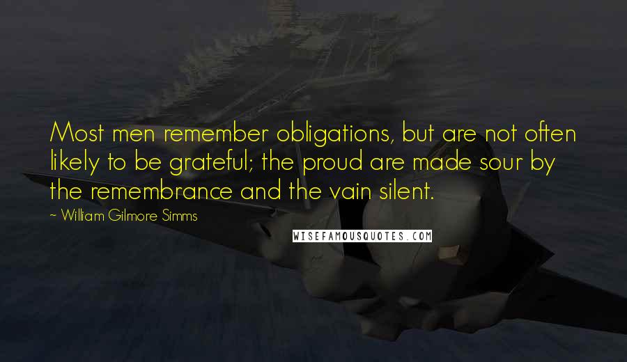 William Gilmore Simms quotes: Most men remember obligations, but are not often likely to be grateful; the proud are made sour by the remembrance and the vain silent.