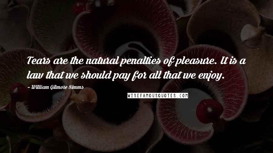 William Gilmore Simms quotes: Tears are the natural penalties of pleasure. It is a law that we should pay for all that we enjoy.