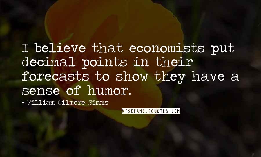 William Gilmore Simms quotes: I believe that economists put decimal points in their forecasts to show they have a sense of humor.