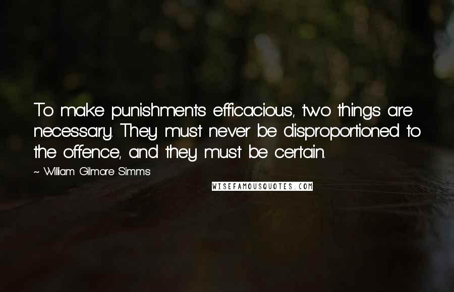 William Gilmore Simms quotes: To make punishments efficacious, two things are necessary. They must never be disproportioned to the offence, and they must be certain.