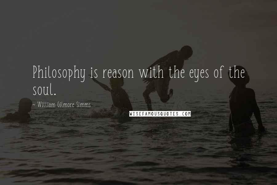 William Gilmore Simms quotes: Philosophy is reason with the eyes of the soul.