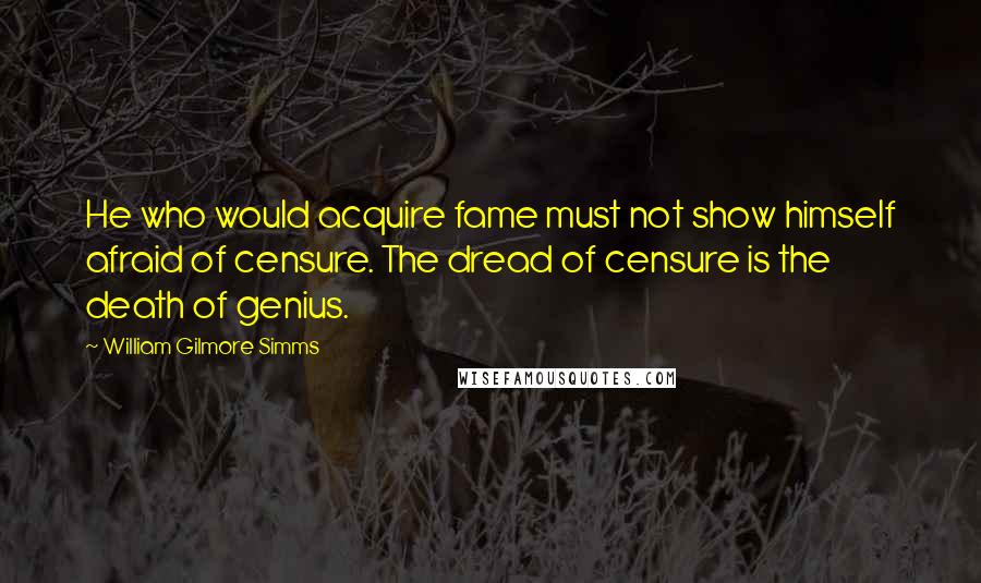 William Gilmore Simms quotes: He who would acquire fame must not show himself afraid of censure. The dread of censure is the death of genius.