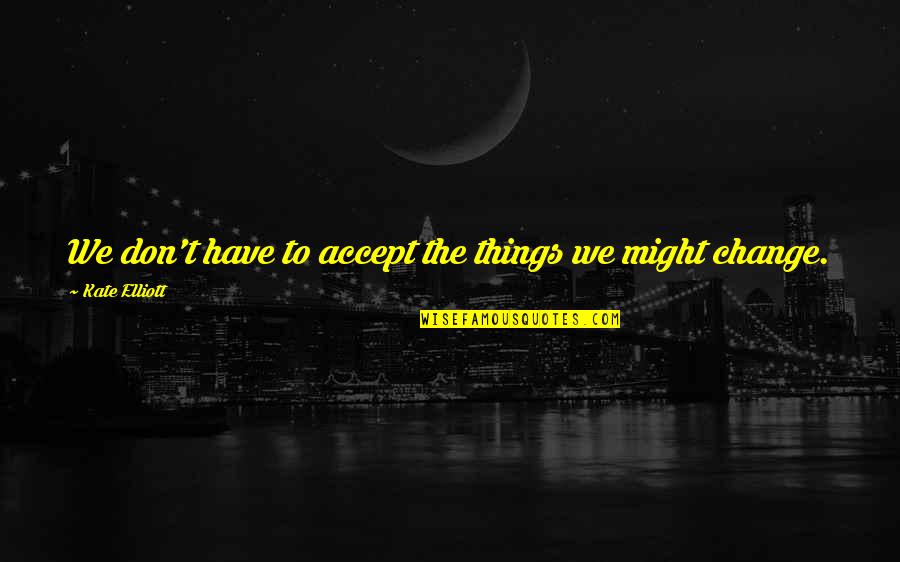 William Glackens Quotes By Kate Elliott: We don't have to accept the things we William Glackens Quotes By Kate Elliott: We don't have to accept the things we
