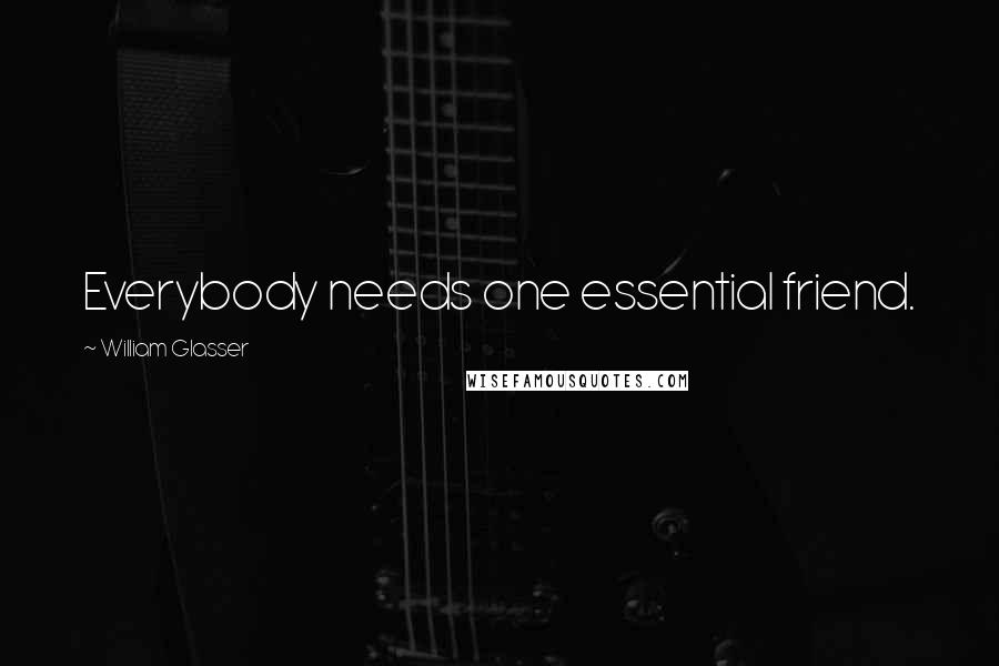 William Glasser quotes: Everybody needs one essential friend.