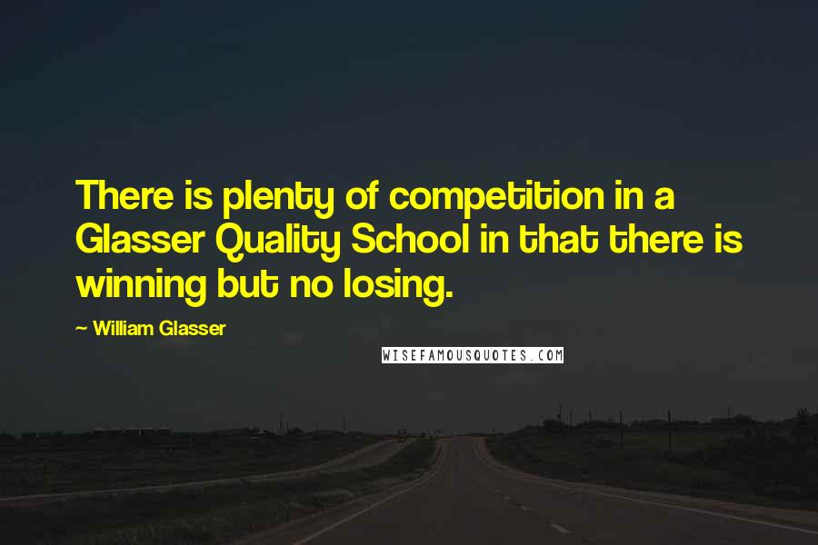 William Glasser quotes: There is plenty of competition in a Glasser Quality School in that there is winning but no losing.
