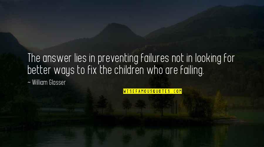 William Glasser Quotes By William Glasser: The answer lies in preventing failures not in