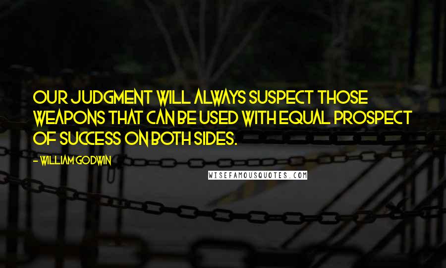 William Godwin quotes: Our judgment will always suspect those weapons that can be used with equal prospect of success on both sides.