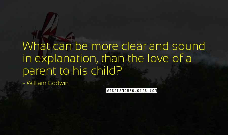William Godwin quotes: What can be more clear and sound in explanation, than the love of a parent to his child?