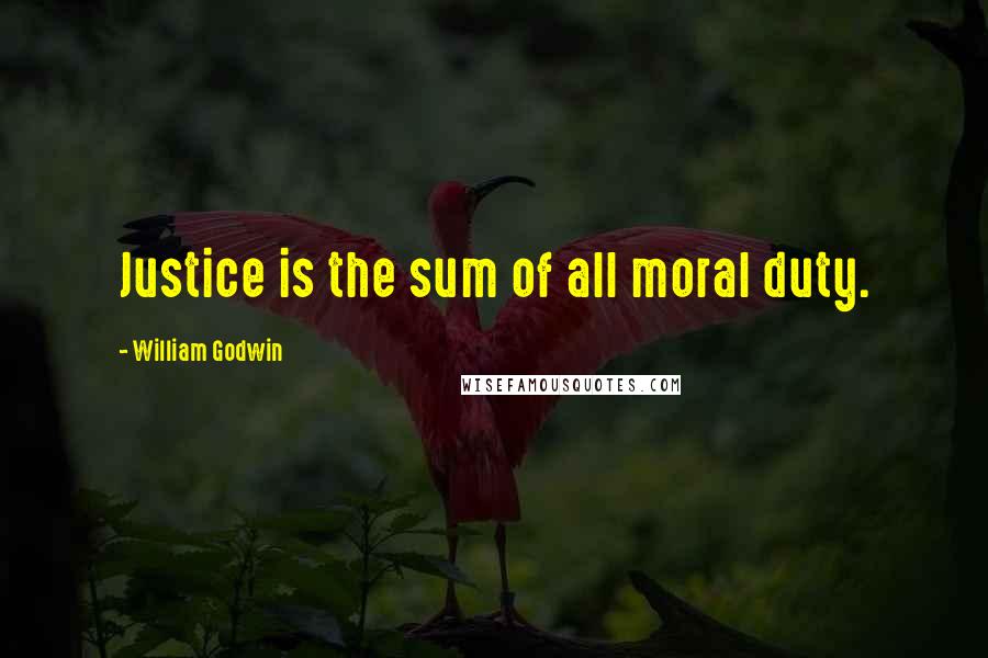 William Godwin quotes: Justice is the sum of all moral duty.