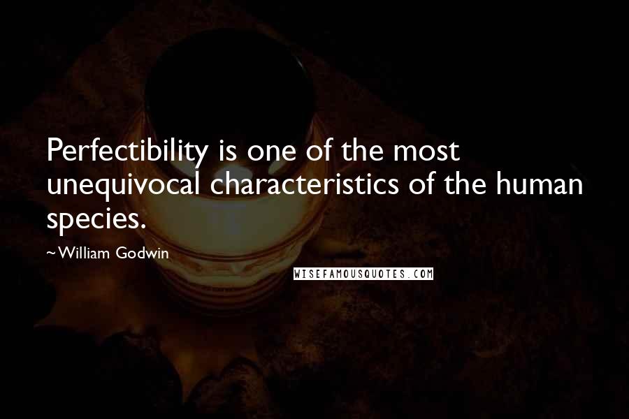 William Godwin quotes: Perfectibility is one of the most unequivocal characteristics of the human species.