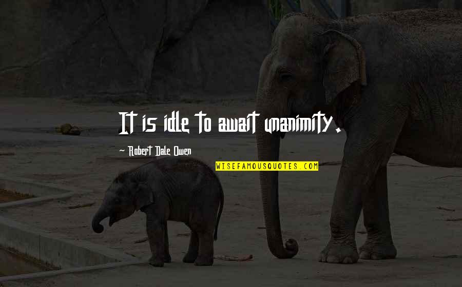 William Golding Lord Of The Flies Quotes By Robert Dale Owen: It is idle to await unanimity. William Golding Lord Of The Flies Quotes By Robert Dale Owen: It is idle to await unanimity.