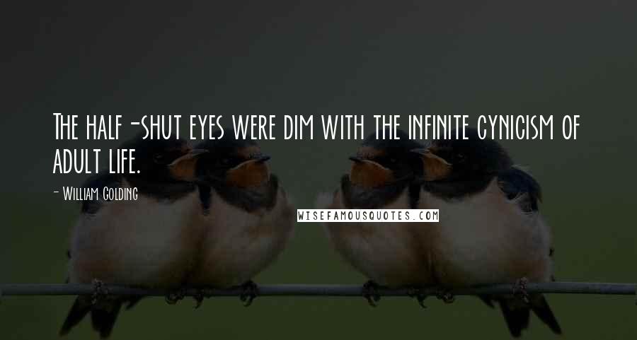 William Golding quotes: The half-shut eyes were dim with the infinite cynicism of adult life.