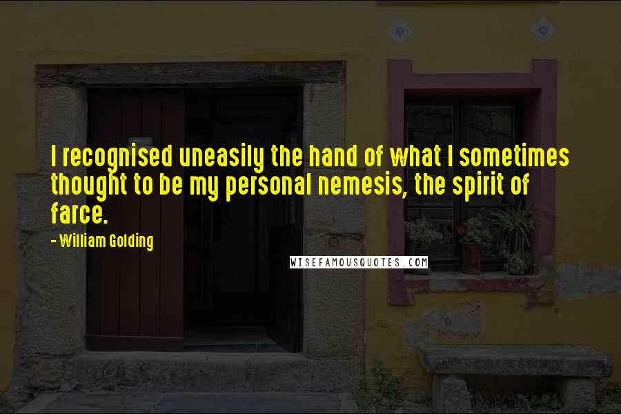 William Golding quotes: I recognised uneasily the hand of what I sometimes thought to be my personal nemesis, the spirit of farce.
