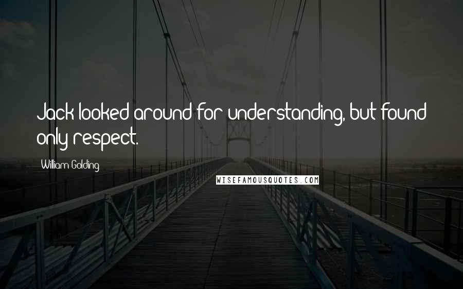 William Golding quotes: Jack looked around for understanding, but found only respect.