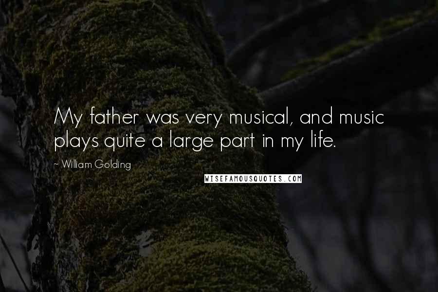 William Golding quotes: My father was very musical, and music plays quite a large part in my life.