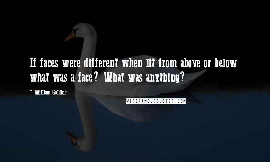 William Golding quotes: If faces were different when lit from above or below what was a face? What was anything?