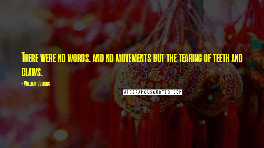 William Golding quotes: There were no words, and no movements but the tearing of teeth and claws.