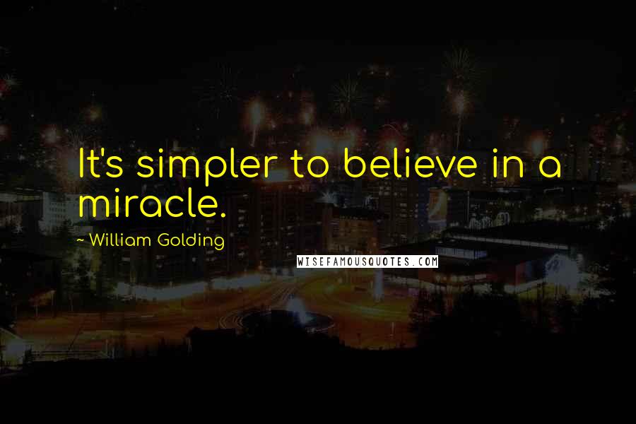 William Golding quotes: It's simpler to believe in a miracle.