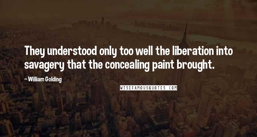 William Golding quotes: They understood only too well the liberation into savagery that the concealing paint brought.