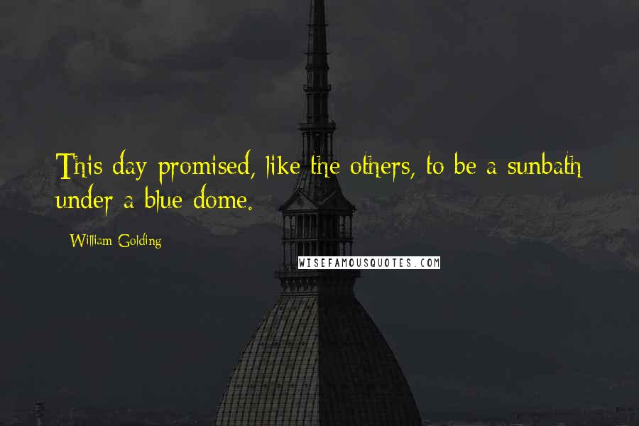 William Golding quotes: This day promised, like the others, to be a sunbath under a blue dome.