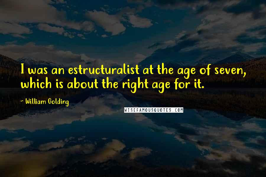 William Golding quotes: I was an estructuralist at the age of seven, which is about the right age for it.